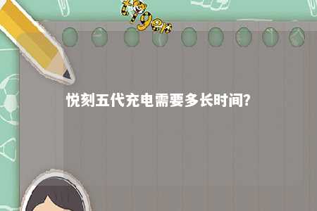 悦刻五代充电需要多长时间�？ 